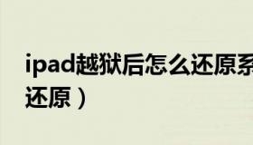 ipad越狱后怎么还原系统（ipad越狱后怎么还原）