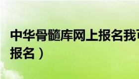 中华骨髓库网上报名我可以捐吗（中华骨髓库报名）