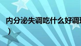 内分泌失调吃什么好调理（内分泌失调吃什么）