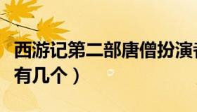 西游记第二部唐僧扮演者有几个（唐僧扮演者有几个）