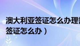 澳大利亚签证怎么办理需要多少钱（澳大利亚签证怎么办）