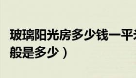 玻璃阳光房多少钱一平米（玻璃阳光房造价一般是多少）