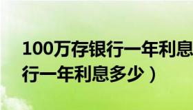 100万存银行一年利息多少?（100万元存银行一年利息多少）