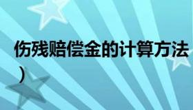 伤残赔偿金的计算方法（伤残赔偿金计算方法）