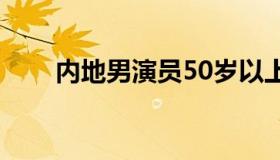 内地男演员50岁以上（内地男演员）