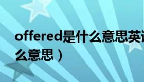 offered是什么意思英语翻译（offered是什么意思）