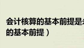 会计核算的基本前提是永续盘存制（会计核算的基本前提）