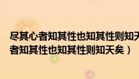 尽其心者知其性也知其性则知天矣讲这段话的是谁（尽其心者知其性也知其性则知天矣）