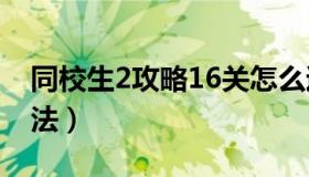 同校生2攻略16关怎么过（同校生2的操作方法）