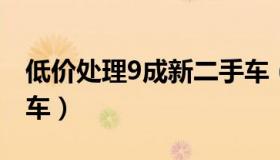 低价处理9成新二手车（低价处理九成新二手车）