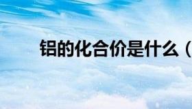 铝的化合价是什么（化合价是什么）