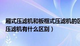 厢式压滤机和板框式压滤机的区别（厢式隔膜压滤机与板框压滤机有什么区别）