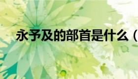 永予及的部首是什么（及的部首是什么）