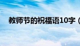 教师节的祝福语10字（教师节的祝福语）