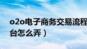 o2o电子商务交易流程（O2O的电子商务平台怎么弄）