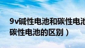 9v碱性电池和碳性电池的区别（碱性电池和碳性电池的区别）