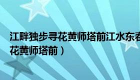 江畔独步寻花黄师塔前江水东春光懒困倚微风（江畔独步寻花黄师塔前）