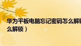 华为平板电脑忘记密码怎么解锁3秒（平板电脑忘记密码怎么解锁）