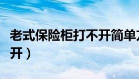 老式保险柜打不开简单方法（老式保险柜打不开）