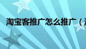 淘宝客推广怎么推广（淘宝客怎么做推广）