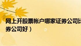 网上开股票帐户哪家证券公司比较好（股票网上开户哪个证券公司好）