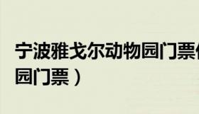 宁波雅戈尔动物园门票价格（宁波雅戈尔动物园门票）