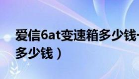 爱信6at变速箱多少钱一台（爱信6at变速箱多少钱）