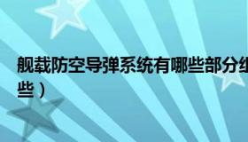 舰载防空导弹系统有哪些部分组成（舰载防空导弹系统有哪些）