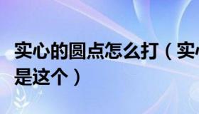 实心的圆点怎么打（实心小圆点符号怎么打就是这个）