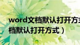 word文档默认打开方式怎么设置（word文档默认打开方式）