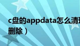 c盘的appdata怎么清理（c盘appdata可以删除）