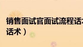 销售面试官面试流程话术（销售面试官技巧和话术）