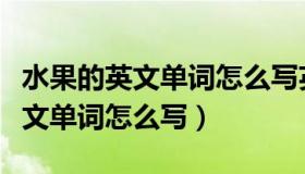 水果的英文单词怎么写英语怎么写（水果的英文单词怎么写）