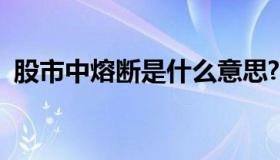 股市中熔断是什么意思?（股票什么是熔断）