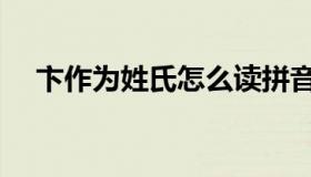 卞作为姓氏怎么读拼音（卞姓氏怎么读）