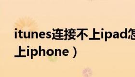 itunes连接不上ipad怎么办（itunes连接不上iphone）