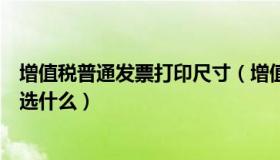 增值税普通发票打印尺寸（增值税普通发票打印时纸张规格选什么）