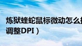 炼狱蝰蛇鼠标微动怎么换（炼狱蝰蛇鼠标怎么调整DPI）