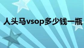 人头马vsop多少钱一瓶（vsop多少钱一瓶）