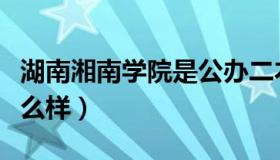 湖南湘南学院是公办二本吗（湖南湘南学院怎么样）