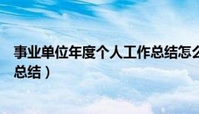 事业单位年度个人工作总结怎么写（事业单位年度个人工作总结）