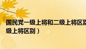 国民党一级上将和二级上将区别大吗（国民党一级上将和二级上将区别）