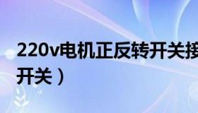 220v电机正反转开关接法（220v电机正反转开关）