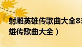 射雕英雄传歌曲大全83版百度网盘（射雕英雄传歌曲大全）