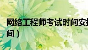 网络工程师考试时间安排（网络工程师考试时间）