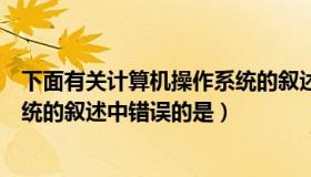 下面有关计算机操作系统的叙述中（下面有关计算机操作系统的叙述中错误的是）