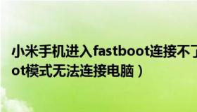 小米手机进入fastboot连接不了电脑（小米手机进入fastboot模式无法连接电脑）