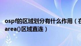 ospf的区域划分有什么作用（在ospf协议中其他分支区域与area()区域直连）