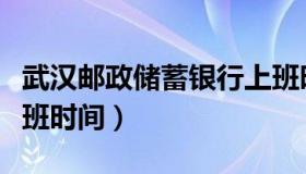 武汉邮政储蓄银行上班时间（邮政储蓄银行上班时间）