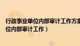 行政事业单位内部审计工作方案（浅谈如何加强行政事业单位内部审计工作）